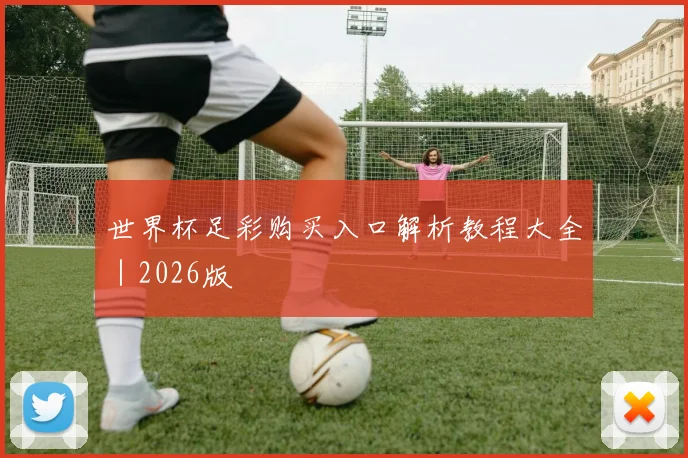世界杯足彩购买入口解析教程大全｜2026版