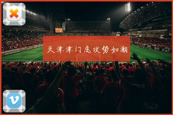 天津津门虎攻势如潮